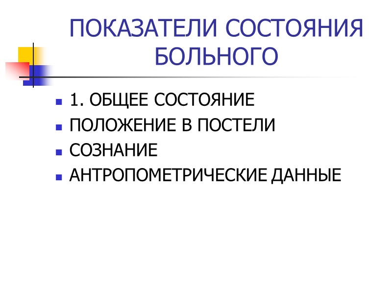 ПОКАЗАТЕЛИ СОСТОЯНИЯ БОЛЬНОГО 1. ОБЩЕЕ СОСТОЯНИЕ ПОЛОЖЕНИЕ В ПОСТЕЛИ СОЗНАНИЕ АНТРОПОМЕТРИЧЕСКИЕ ДАННЫЕ